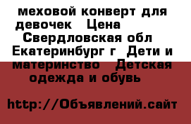 меховой конверт для девочек › Цена ­ 1 500 - Свердловская обл., Екатеринбург г. Дети и материнство » Детская одежда и обувь   